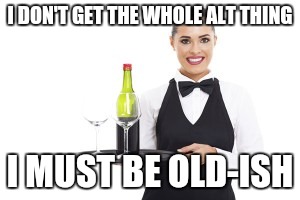 I DON'T GET THE WHOLE ALT THING I MUST BE OLD-ISH | made w/ Imgflip meme maker