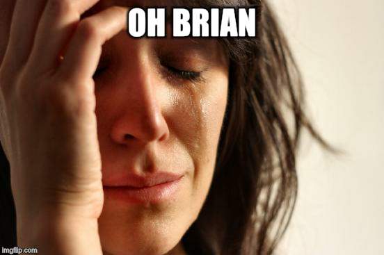 First World Problems Meme | OH BRIAN | image tagged in memes,first world problems | made w/ Imgflip meme maker