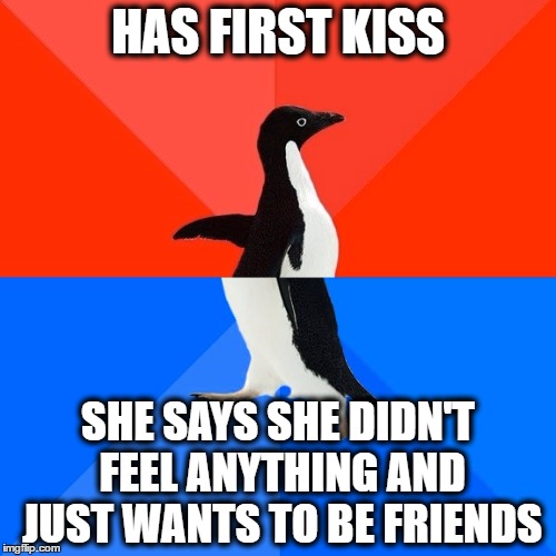 Socially Awesome Awkward Penguin Meme | HAS FIRST KISS; SHE SAYS SHE DIDN'T FEEL ANYTHING AND JUST WANTS TO BE FRIENDS | image tagged in memes,socially awesome awkward penguin,AdviceAnimals | made w/ Imgflip meme maker