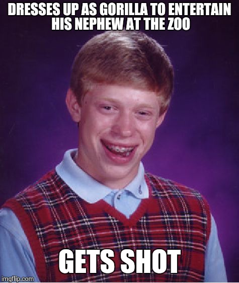 Bad Luck Brian Meme | DRESSES UP AS GORILLA TO ENTERTAIN HIS NEPHEW AT THE ZOO; GETS SHOT | image tagged in memes,bad luck brian | made w/ Imgflip meme maker