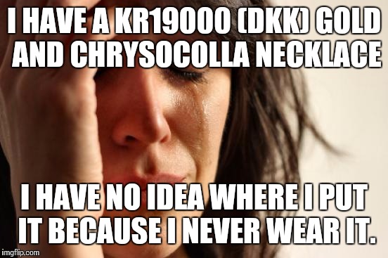 Chances are, it's somewhere in Narnia at this point. | I HAVE A KR19000 (DKK) GOLD AND CHRYSOCOLLA NECKLACE; I HAVE NO IDEA WHERE I PUT IT BECAUSE I NEVER WEAR IT. | image tagged in memes,first world problems,jewellery | made w/ Imgflip meme maker