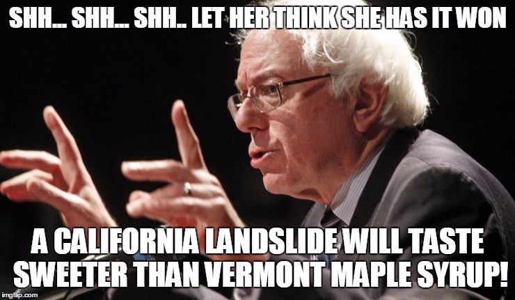 It Ain't Over Til It's Over | SHH... SHH... SHH.. LET HER THINK SHE HAS IT WON; A CALIFORNIA LANDSLIDE WILL TASTE SWEETER THAN VERMONT MAPLE SYRUP! | image tagged in bernie sanders,bernie2016 | made w/ Imgflip meme maker