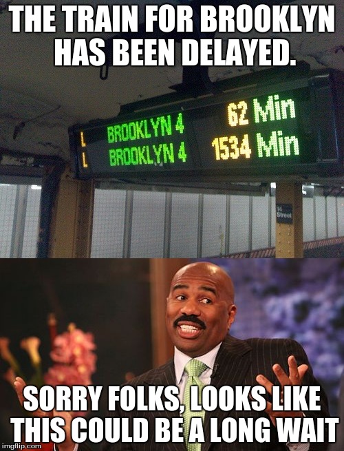 the eternal wait | THE TRAIN FOR BROOKLYN HAS BEEN DELAYED. SORRY FOLKS, LOOKS LIKE THIS COULD BE A LONG WAIT | image tagged in steve harvey | made w/ Imgflip meme maker