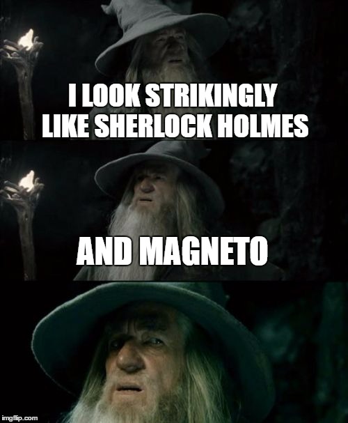 Confused Gandalf Meme |  I LOOK STRIKINGLY LIKE SHERLOCK HOLMES; AND MAGNETO | image tagged in memes,confused gandalf | made w/ Imgflip meme maker
