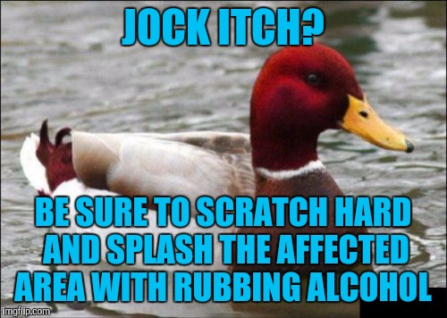 Malicious Advice Mallard Meme | JOCK ITCH? BE SURE TO SCRATCH HARD AND SPLASH THE AFFECTED AREA WITH RUBBING ALCOHOL | image tagged in memes,malicious advice mallard | made w/ Imgflip meme maker