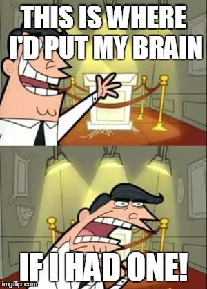 This Is Where I'd Put My Trophy If I Had One Meme | THIS IS WHERE I'D PUT MY BRAIN; IF I HAD ONE! | image tagged in memes,this is where i'd put my trophy if i had one | made w/ Imgflip meme maker
