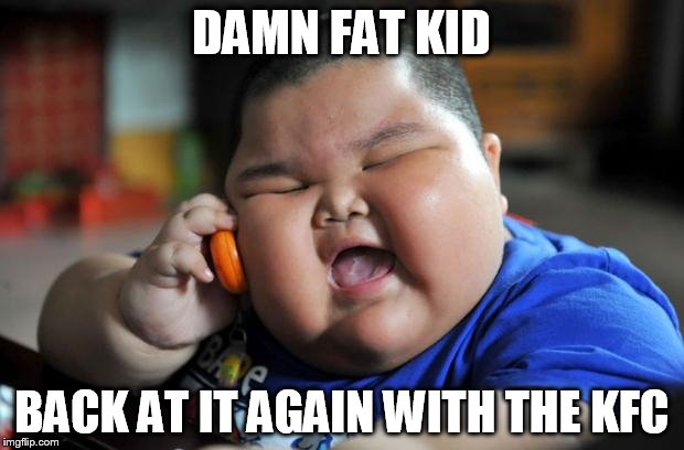 Fat Kid | DAMN FAT KID; BACK AT IT AGAIN WITH THE KFC | image tagged in fat kid | made w/ Imgflip meme maker