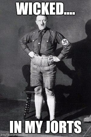 Hitler shorts | WICKED.... IN MY JORTS | image tagged in hitler shorts | made w/ Imgflip meme maker