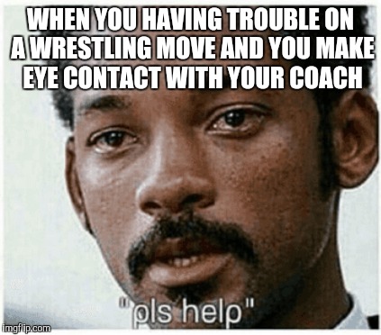WHEN YOU HAVING TROUBLE ON A WRESTLING MOVE AND YOU MAKE EYE CONTACT WITH YOUR COACH | image tagged in will smith | made w/ Imgflip meme maker