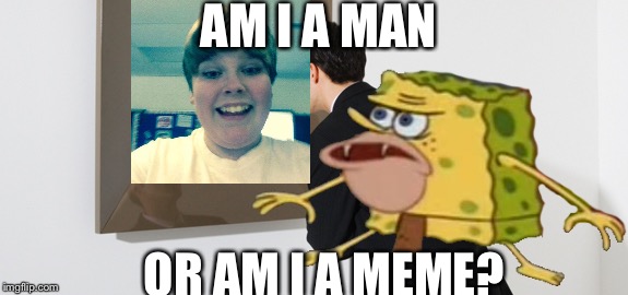 Am I a man or am I a meme? | AM I A MAN; OR AM I A MEME? | image tagged in caveman spongebob,spongegar meme | made w/ Imgflip meme maker