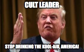 Cult leader | CULT LEADER; STOP DRINKING THE KOOL-AID, AMERICA! | image tagged in donald trump | made w/ Imgflip meme maker