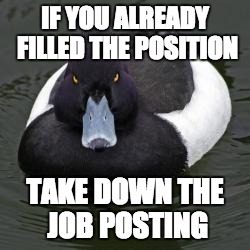 Angry Advice Mallard | IF YOU ALREADY FILLED THE POSITION; TAKE DOWN THE JOB POSTING | image tagged in angry advice mallard,AdviceAnimals | made w/ Imgflip meme maker