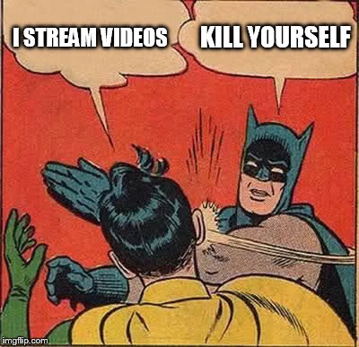 Batman Slapping Robin Meme | I STREAM VIDEOS; KILL YOURSELF | image tagged in memes,batman slapping robin | made w/ Imgflip meme maker