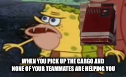 Spongegar | WHEN YOU PICK UP THE CARGO AND NONE OF YOUR TEAMMATES ARE HELPING YOU | image tagged in spongegar meme | made w/ Imgflip meme maker