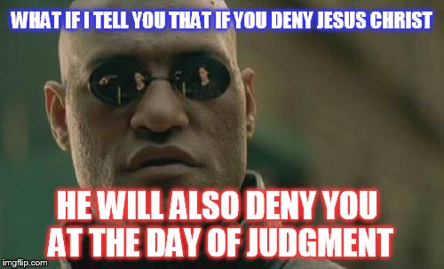 Matrix Morpheus Meme | WHAT IF I TELL YOU THAT IF YOU DENY JESUS CHRIST; HE WILL ALSO DENY YOU AT THE DAY OF JUDGMENT | image tagged in memes,matrix morpheus | made w/ Imgflip meme maker