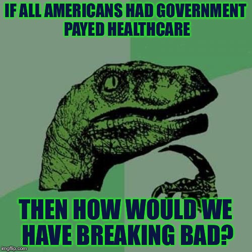 Philosoraptor | IF ALL AMERICANS HAD GOVERNMENT PAYED HEALTHCARE; THEN HOW WOULD WE HAVE BREAKING BAD? | image tagged in memes,philosoraptor | made w/ Imgflip meme maker