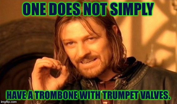 One Does Not Simply Meme | ONE DOES NOT SIMPLY HAVE A TROMBONE WITH TRUMPET VALVES. | image tagged in memes,one does not simply | made w/ Imgflip meme maker