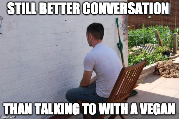 Oh you're a vegan? You don't say.... | STILL BETTER CONVERSATION; THAN TALKING TO WITH A VEGAN | image tagged in paintdry,vegan,conversation,bacon,militant | made w/ Imgflip meme maker