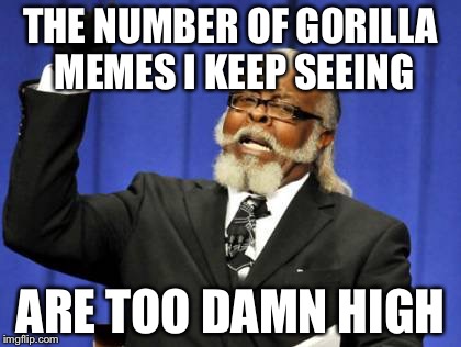 Too Damn High |  THE NUMBER OF GORILLA MEMES I KEEP SEEING; ARE TOO DAMN HIGH | image tagged in memes,too damn high | made w/ Imgflip meme maker