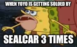 Spongegar | WHEN YOYO IS GETTING SOLOED BY; SEALCAR 3 TIMES | image tagged in caveman spongebob | made w/ Imgflip meme maker