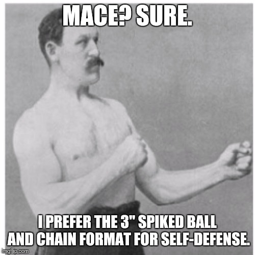 Overly Manly Man Meme | MACE? SURE. I PREFER THE 3" SPIKED BALL AND CHAIN FORMAT FOR SELF-DEFENSE. | image tagged in memes,overly manly man | made w/ Imgflip meme maker