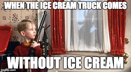 Home alone  | WHEN THE ICE CREAM TRUCK COMES; WITHOUT ICE CREAM | image tagged in home alone | made w/ Imgflip meme maker