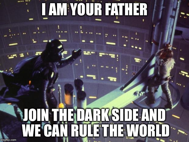 Star Wars I am your father | I AM YOUR FATHER; JOIN THE DARK SIDE AND WE CAN RULE THE WORLD | image tagged in star wars i am your father | made w/ Imgflip meme maker