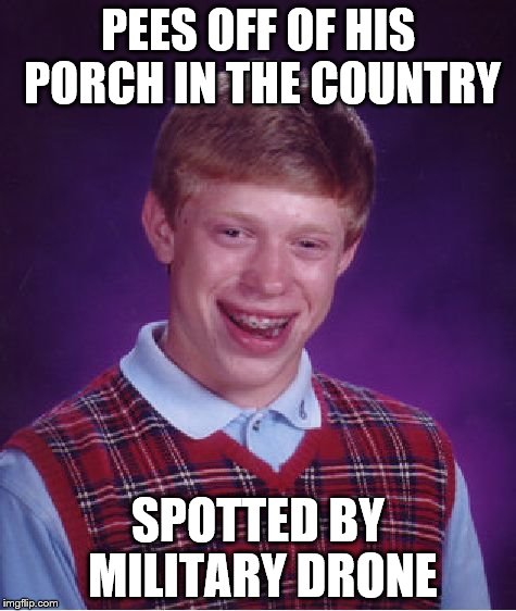 Bad Luck Brian Meme | PEES OFF OF HIS PORCH IN THE COUNTRY SPOTTED BY MILITARY DRONE | image tagged in memes,bad luck brian | made w/ Imgflip meme maker