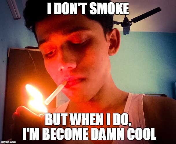 When I smoke | I DON'T SMOKE; BUT WHEN I DO, I'M BECOME DAMN COOL | image tagged in memes | made w/ Imgflip meme maker