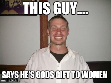 THIS GUY.... SAYS HE'S GODS GIFT TO WOMEN  | made w/ Imgflip meme maker