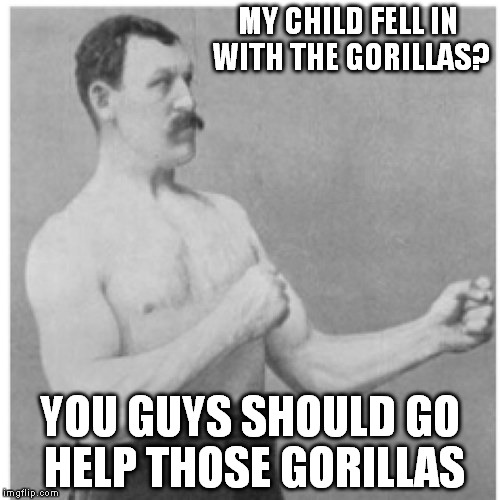Overly Manly Man Meme | MY CHILD FELL IN WITH THE GORILLAS? YOU GUYS SHOULD GO HELP THOSE GORILLAS | image tagged in memes,overly manly man,topical trivia | made w/ Imgflip meme maker