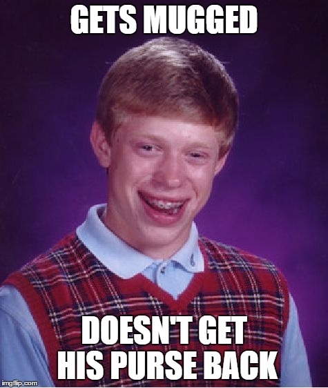 Bad Luck Brian Meme | GETS MUGGED DOESN'T GET HIS PURSE BACK | image tagged in memes,bad luck brian | made w/ Imgflip meme maker