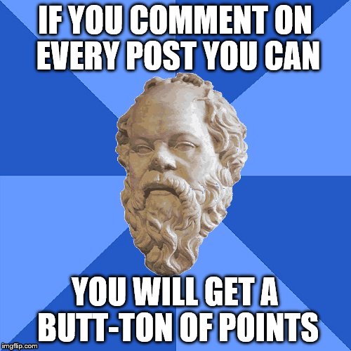 Advice Socrates | IF YOU COMMENT ON EVERY POST YOU CAN YOU WILL GET A BUTT-TON OF POINTS | image tagged in advice socrates | made w/ Imgflip meme maker