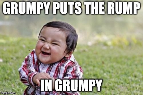 Evil Toddler Meme | GRUMPY PUTS THE RUMP IN GRUMPY | image tagged in memes,evil toddler | made w/ Imgflip meme maker