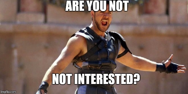 Gladiator ARE YOU NOT; NOT INTERESTED? image tagged in gladiator,AdviceAnim...