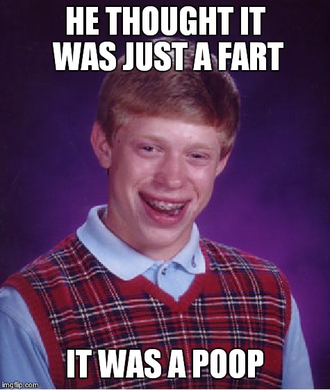 Bad Luck Brian | HE THOUGHT IT WAS JUST A FART; IT WAS A POOP | image tagged in memes,bad luck brian | made w/ Imgflip meme maker