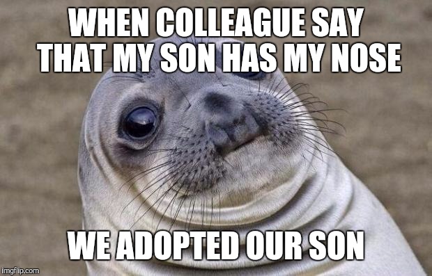 Awkward Moment Sealion | WHEN COLLEAGUE SAY THAT MY SON HAS MY NOSE; WE ADOPTED OUR SON | image tagged in memes,awkward moment sealion | made w/ Imgflip meme maker