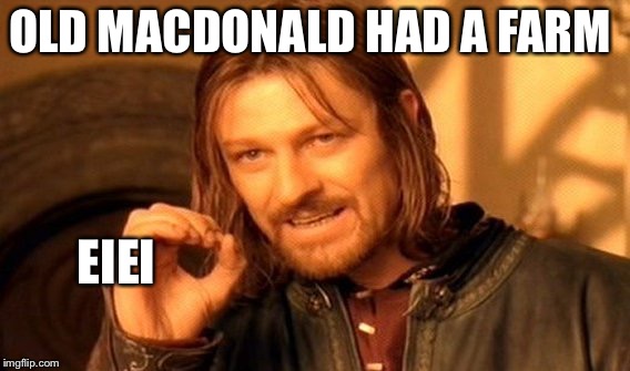 One Does Not Simply Meme | OLD MACDONALD HAD A FARM; EIEI | image tagged in memes,one does not simply | made w/ Imgflip meme maker