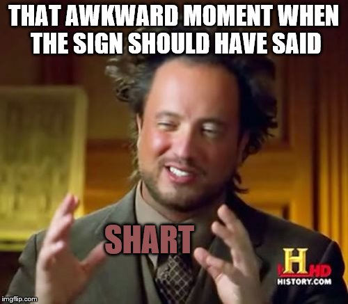 Ancient Aliens Meme | THAT AWKWARD MOMENT WHEN THE SIGN SHOULD HAVE SAID SHART | image tagged in memes,ancient aliens | made w/ Imgflip meme maker