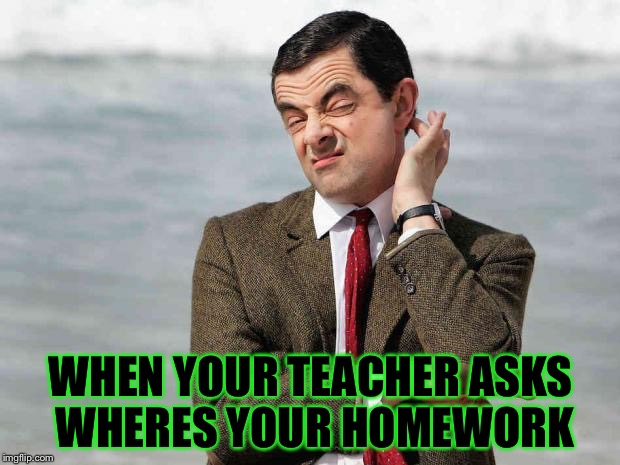 mr bean facebook like | WHEN YOUR TEACHER ASKS WHERES YOUR HOMEWORK | image tagged in mr bean facebook like | made w/ Imgflip meme maker