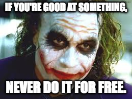 The Joker | IF YOU'RE GOOD AT SOMETHING, NEVER DO IT FOR FREE. | image tagged in the joker | made w/ Imgflip meme maker