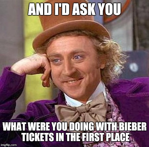 Creepy Condescending Wonka Meme | AND I'D ASK YOU WHAT WERE YOU DOING WITH BIEBER TICKETS IN THE FIRST PLACE | image tagged in memes,creepy condescending wonka | made w/ Imgflip meme maker