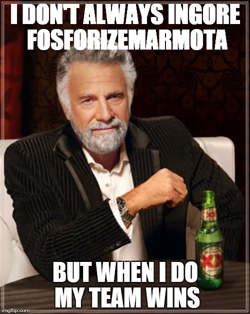 The Most Interesting Man In The World Meme | I DON'T ALWAYS INGORE FOSFORIZEMARMOTA; BUT WHEN I DO MY TEAM WINS | image tagged in memes,the most interesting man in the world | made w/ Imgflip meme maker