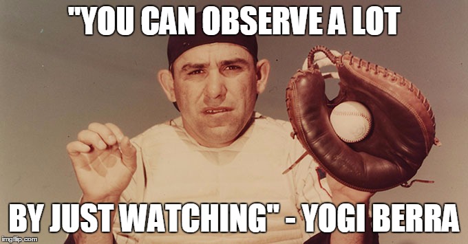 Yogi Berra | "YOU CAN OBSERVE A LOT; BY JUST WATCHING" - YOGI BERRA | image tagged in yogi berra | made w/ Imgflip meme maker