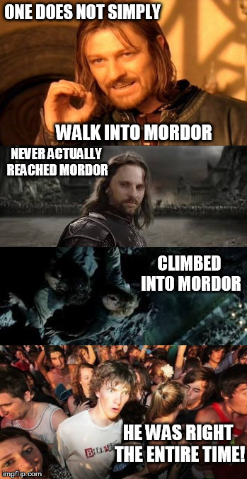 He was right | ONE DOES NOT SIMPLY; WALK INTO MORDOR; NEVER ACTUALLY REACHED MORDOR; CLIMBED INTO MORDOR; HE WAS RIGHT THE ENTIRE TIME! | image tagged in lotr | made w/ Imgflip meme maker