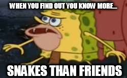 Spongegar Meme | WHEN YOU FIND OUT YOU KNOW MORE... SNAKES THAN FRIENDS | image tagged in caveman spongebob | made w/ Imgflip meme maker