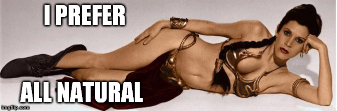 Star Wars slave leia | I PREFER ALL NATURAL | image tagged in star wars slave leia | made w/ Imgflip meme maker