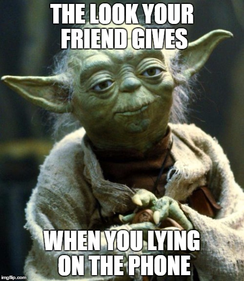 Star Wars Yoda | THE LOOK YOUR FRIEND GIVES; WHEN YOU LYING ON THE PHONE | image tagged in memes,star wars yoda | made w/ Imgflip meme maker