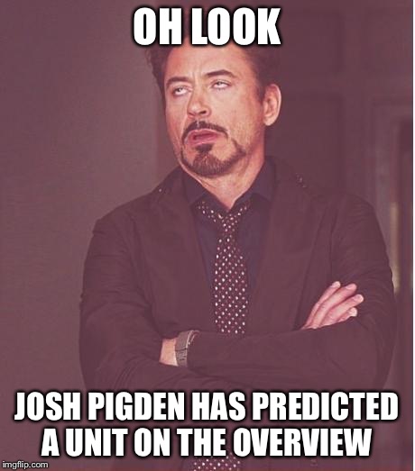 Face You Make Robert Downey Jr Meme | OH LOOK; JOSH PIGDEN HAS PREDICTED A UNIT ON THE OVERVIEW | image tagged in memes,face you make robert downey jr | made w/ Imgflip meme maker
