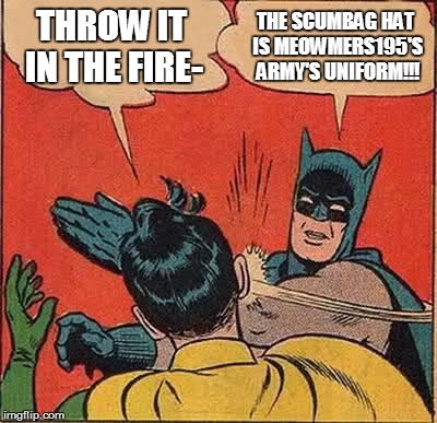 Batman Slapping Robin Meme | THROW IT IN THE FIRE- THE SCUMBAG HAT IS MEOWMERS195'S ARMY'S UNIFORM!!! | image tagged in memes,batman slapping robin | made w/ Imgflip meme maker